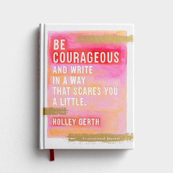 Be Courageous and write in a way that scares you a little. Journal