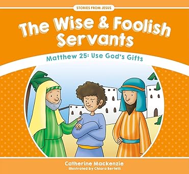 The Wise and Foolish Servants: Matthew 25: Use God's Gifts (Stories from Jesus)