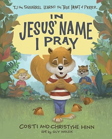 In Jesus Name I Pray: Tj the Squirrel Learns the True Heart of Prayer